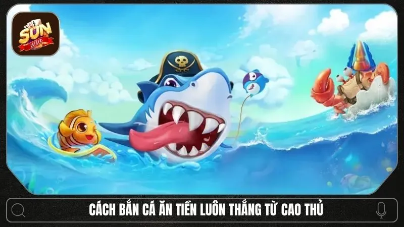 Tổng hợp những cách bắn cá ăn tiền luôn thắng từ cao thủ