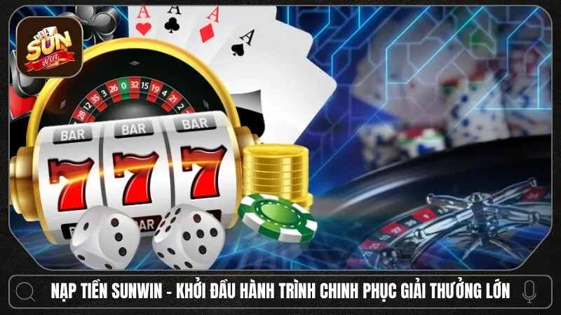 Nạp tiền Sunwin - Khởi đầu hành trình chinh phục những giải thưởng lớn